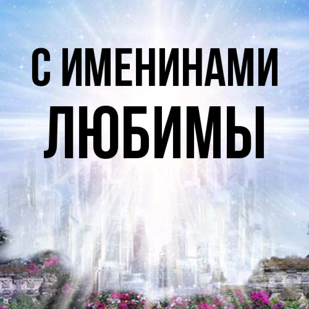 Открытка  с именем. Любимы, С именинами  
