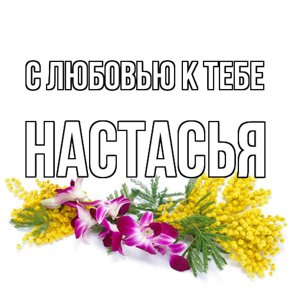 Открытка  с именем. Настасья, С любовью к тебе  