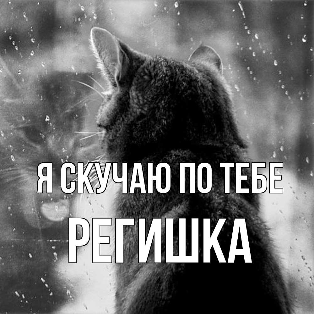 Открытка  с именем. Регишка, Я скучаю по тебе  