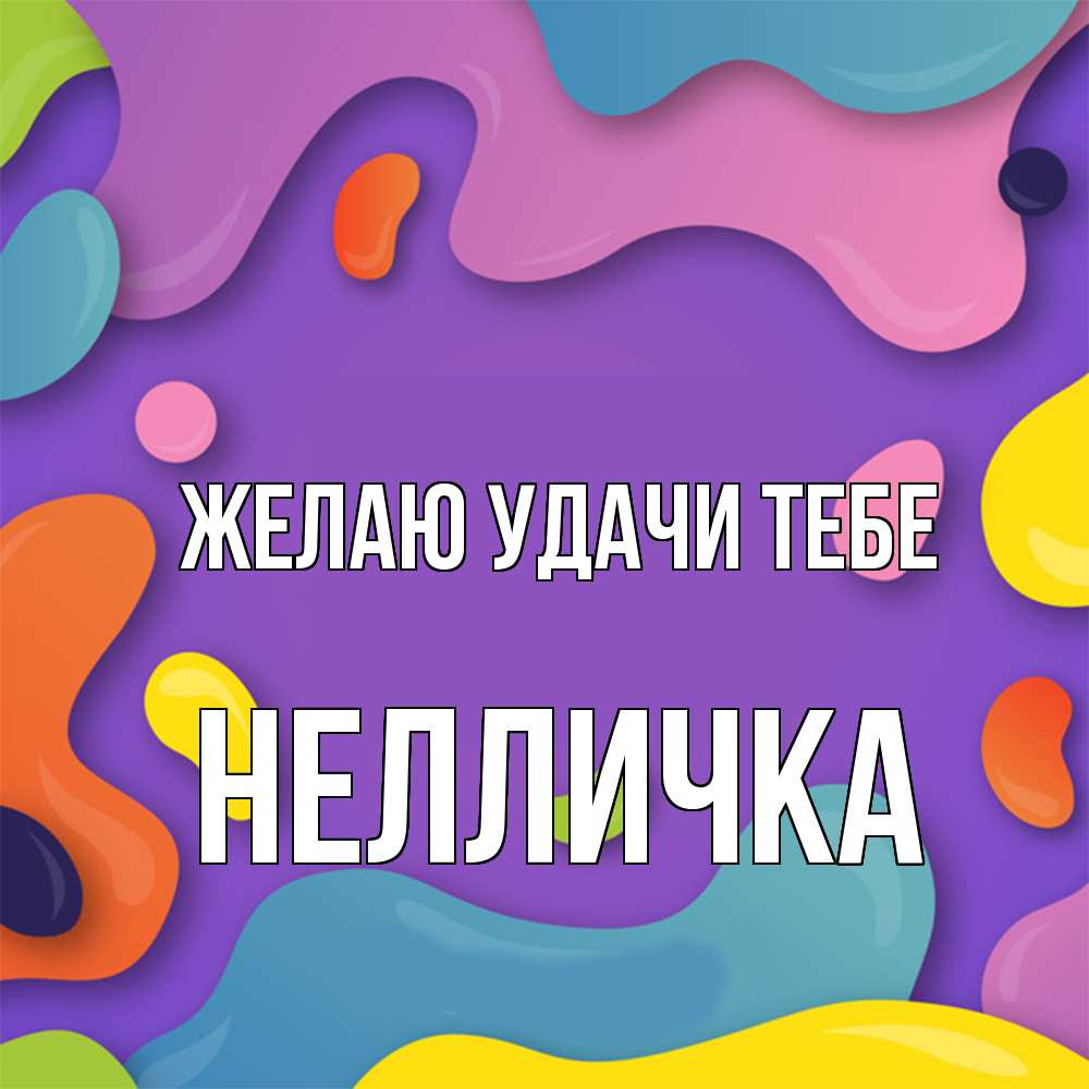 Открытка  с именем. Нелличка, Желаю удачи тебе  