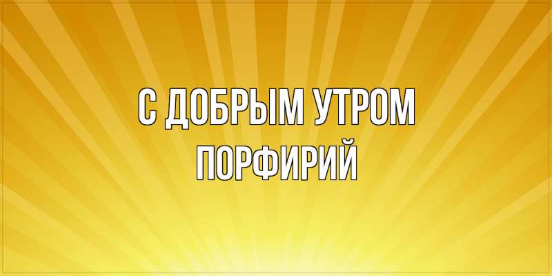 Картинка С добрым утром, Порфирий