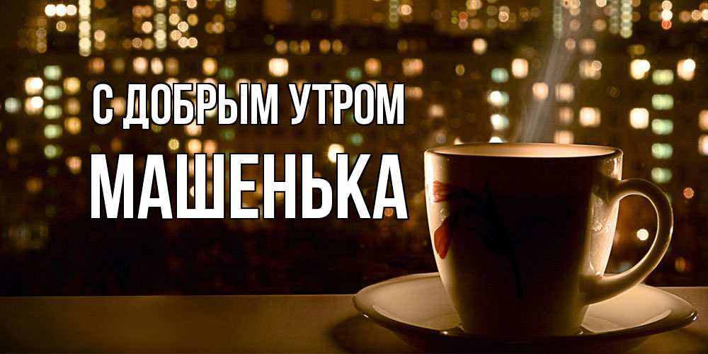 Открытка  с именем. Машенька, С добрым утром  