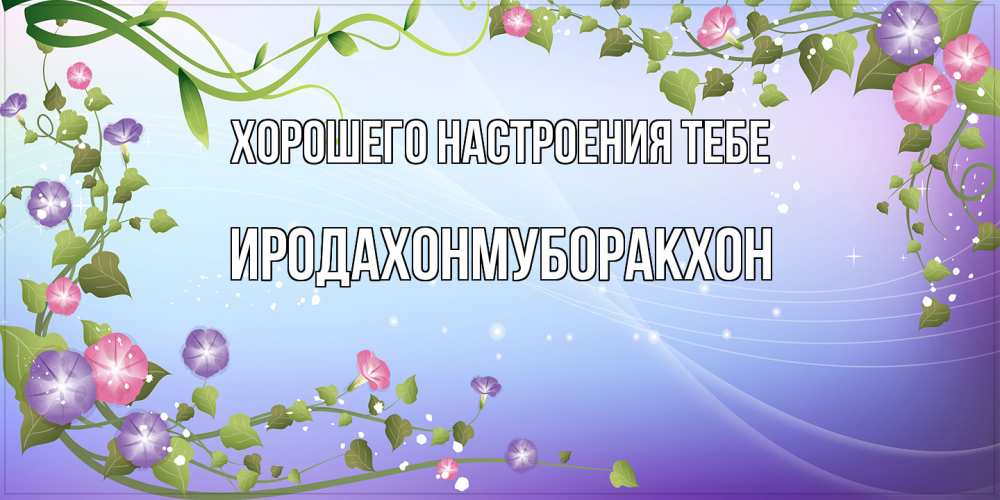 Открытка  с именем. ИРОДАХОНМУБОРАКХОН, Хорошего настроения тебе  