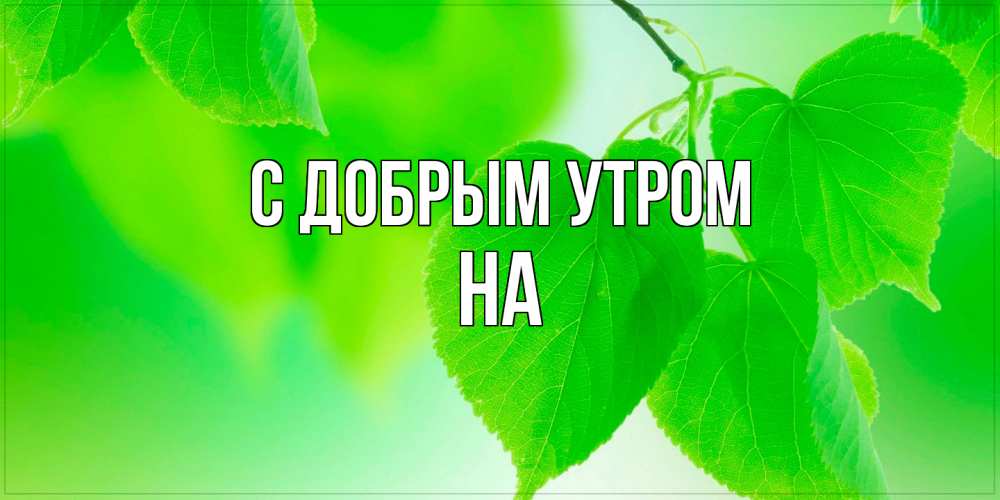 Открытка  с именем. на, С добрым утром  