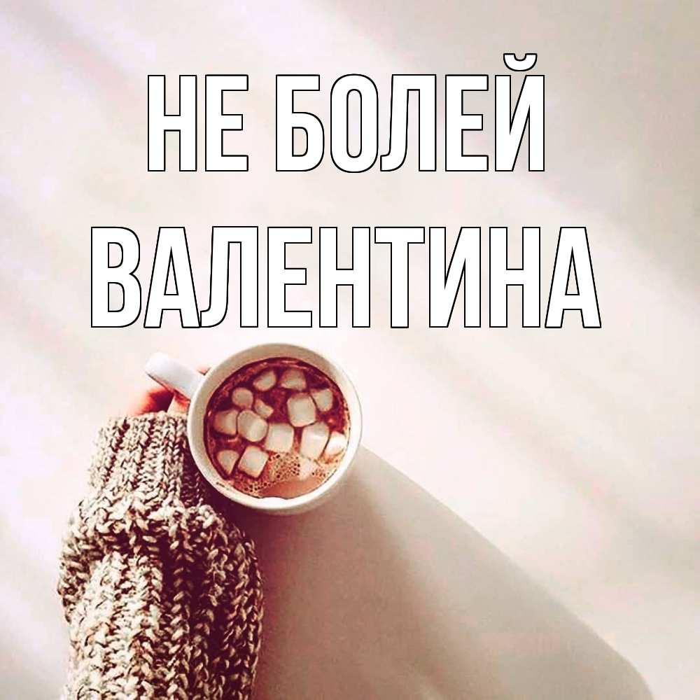 Открытка  с именем. валентина, Не болей  