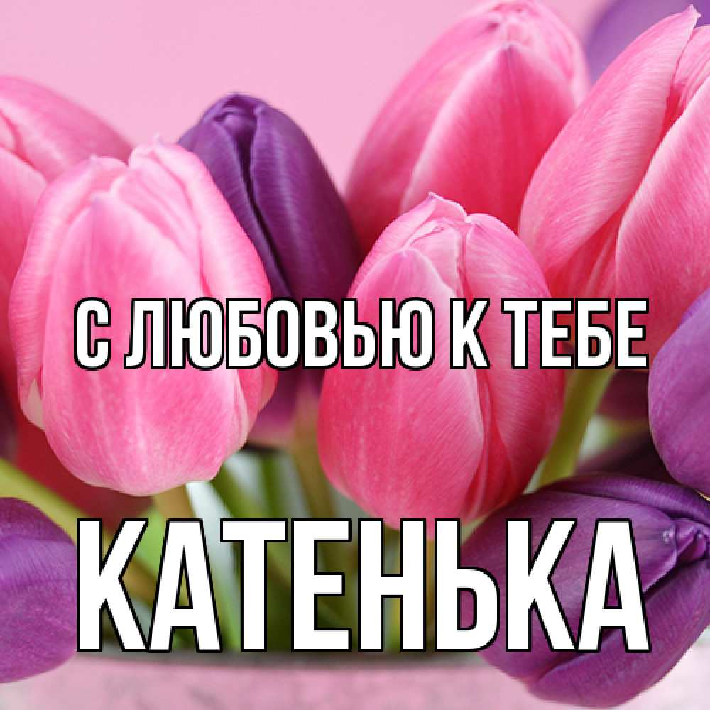 Открытка  с именем. Катенька, С любовью к тебе  