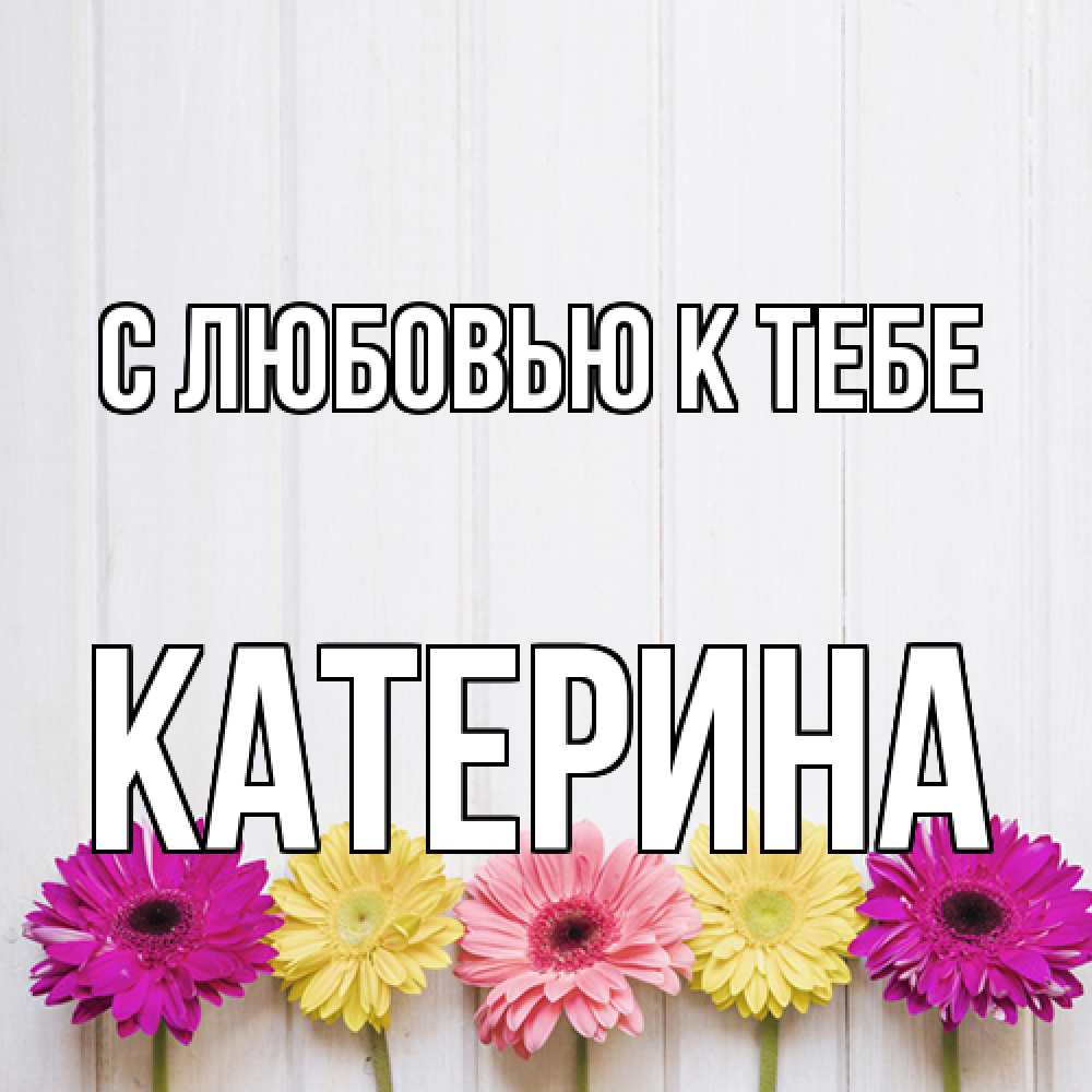 Открытка  с именем. Катерина, С любовью к тебе  