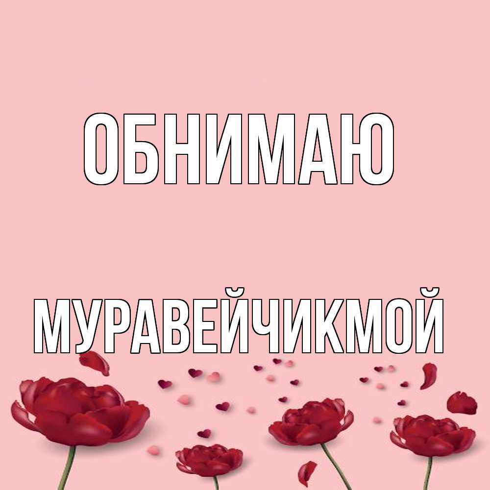 Открытка  с именем. Муравейчикмой, Обнимаю  