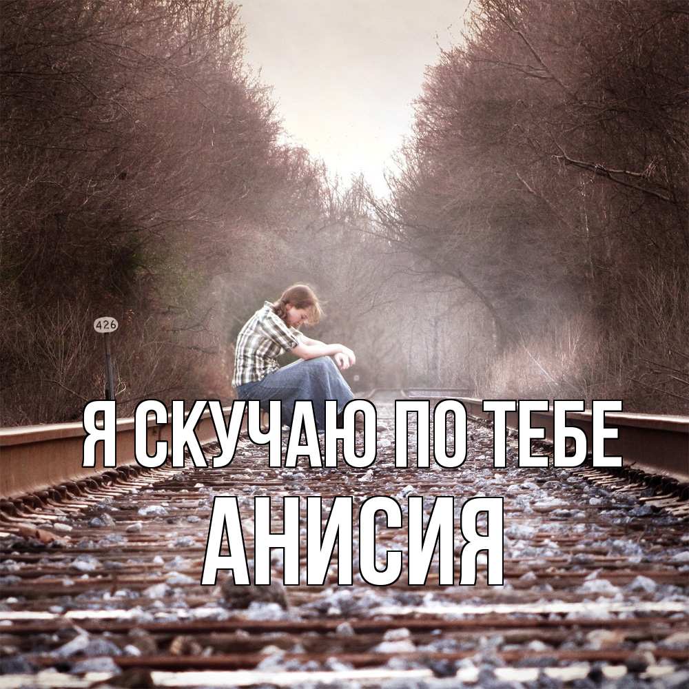 Открытка  с именем. Анисия, Я скучаю по тебе  