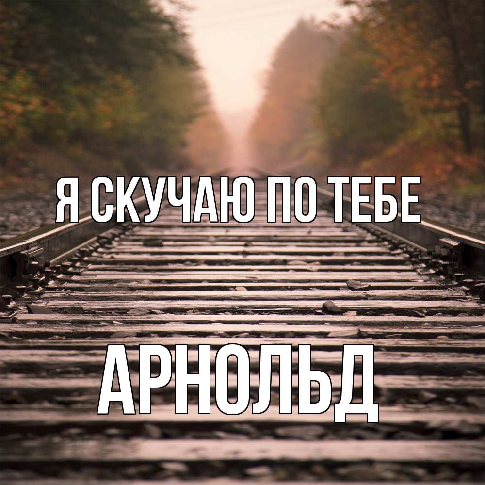 Открытка  с именем. Арнольд, Я скучаю по тебе  