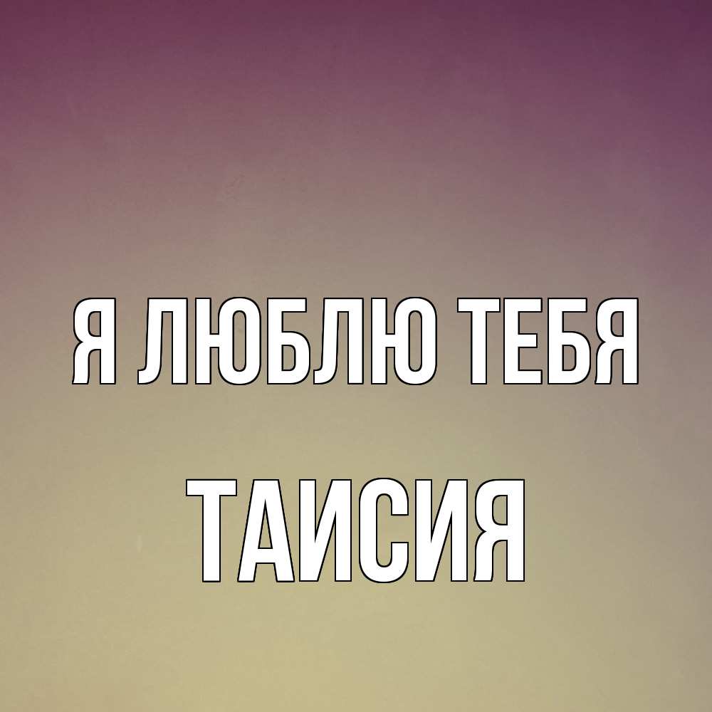 Открытка  с именем. Таисия, Я люблю тебя  