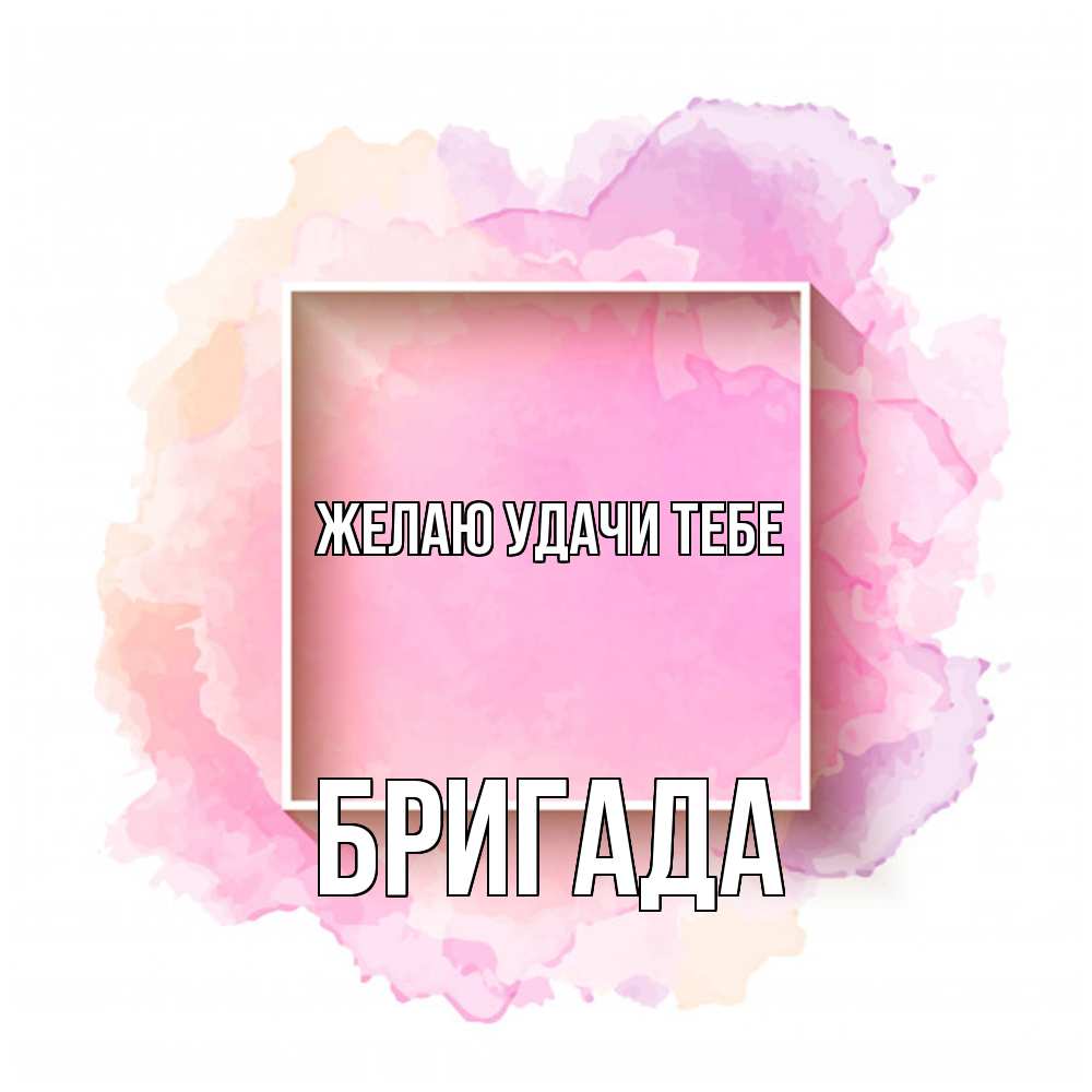 Открытка  с именем. Бригада, Желаю удачи тебе  
