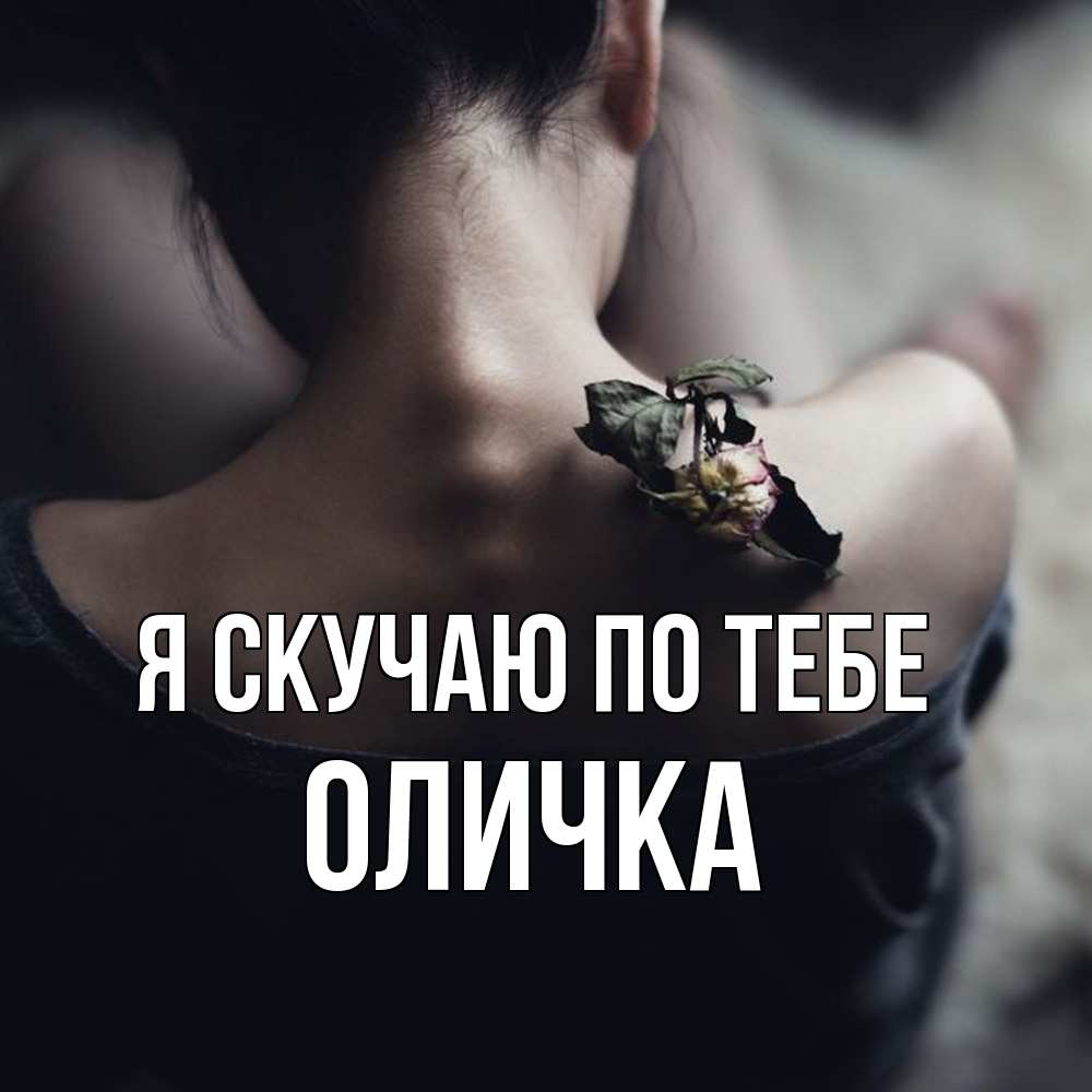 Открытка  с именем. Оличка, Я скучаю по тебе  