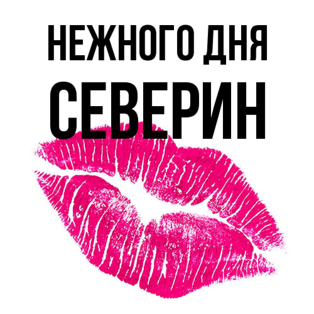 Открытка  с именем. Северин, Нежного дня  