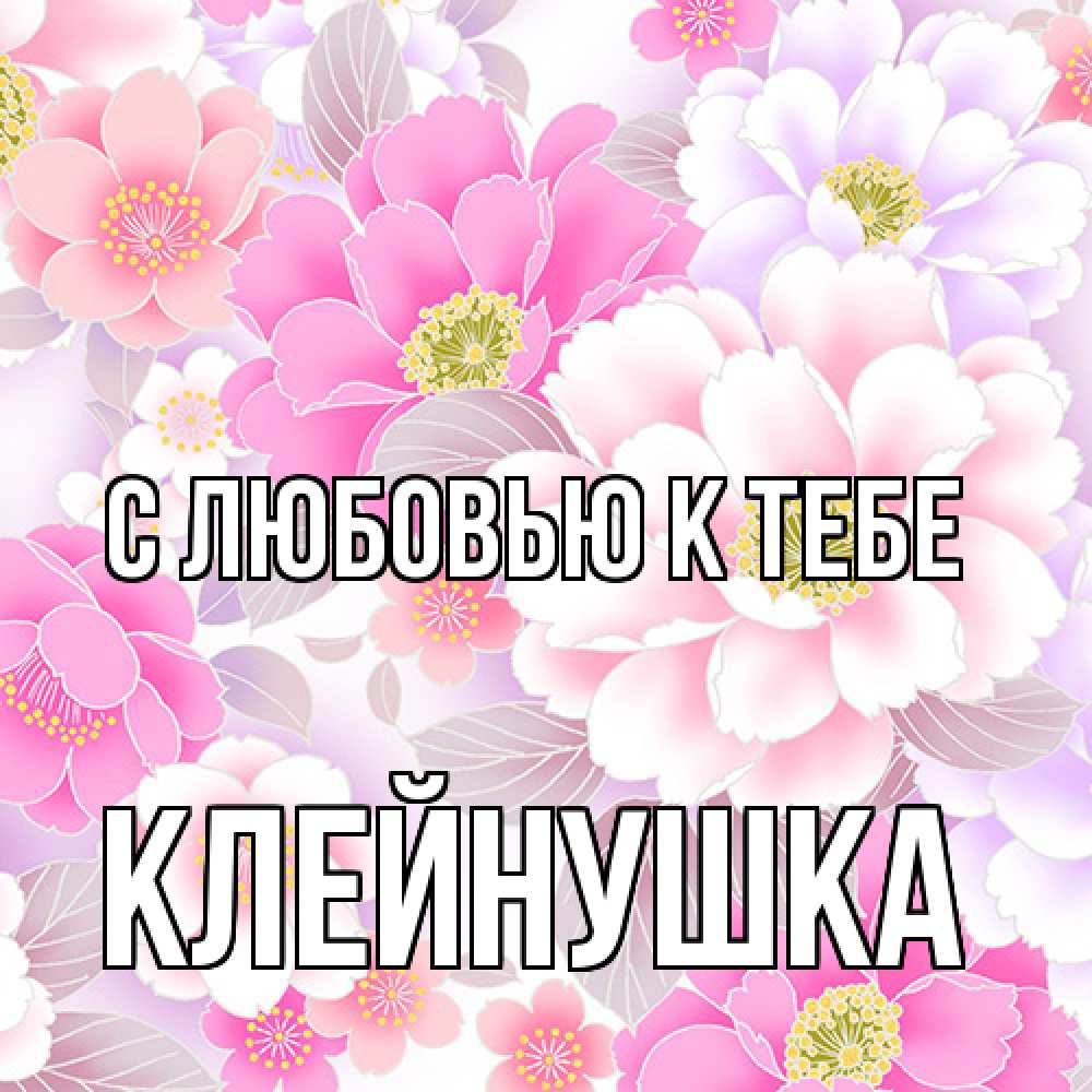 Открытка  с именем. Клейнушка, С любовью к тебе  