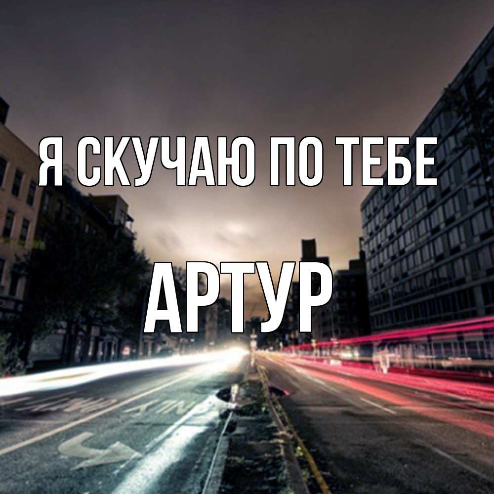 Открытка  с именем. Артур, Я скучаю по тебе  