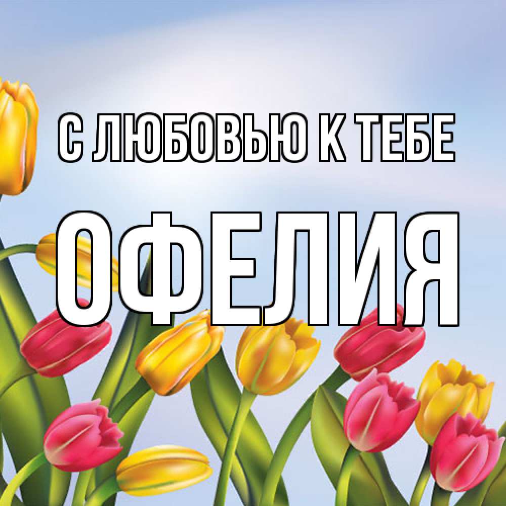 Открытка  с именем. Офелия, С любовью к тебе  