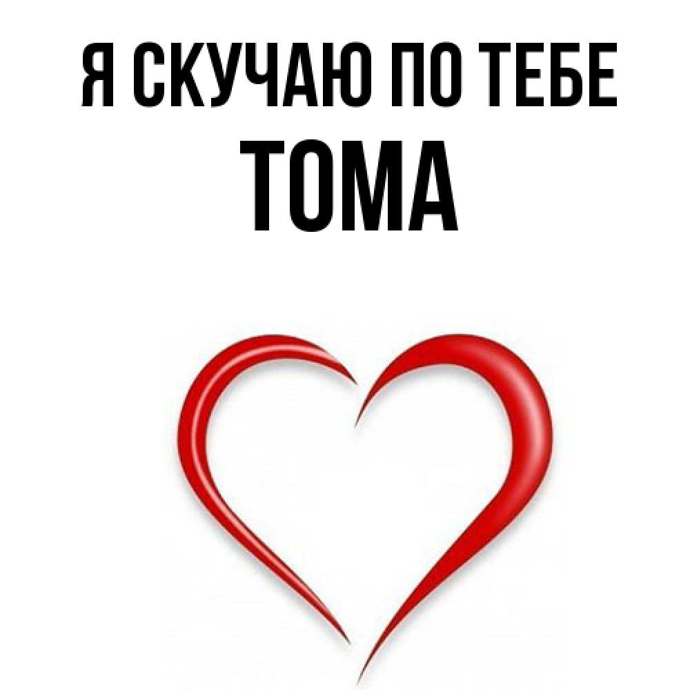 Открытка  с именем. Тома, Я скучаю по тебе  
