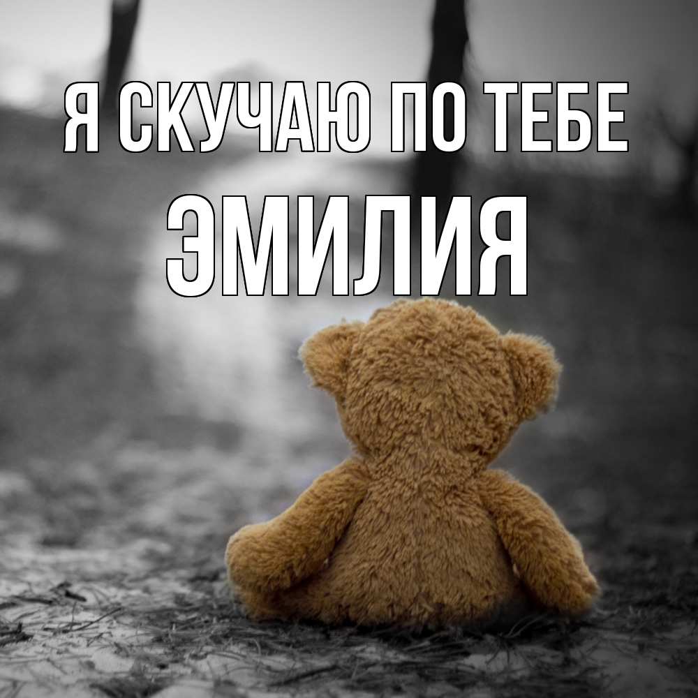 Открытка  с именем. ЭМИЛИЯ, Я скучаю по тебе  