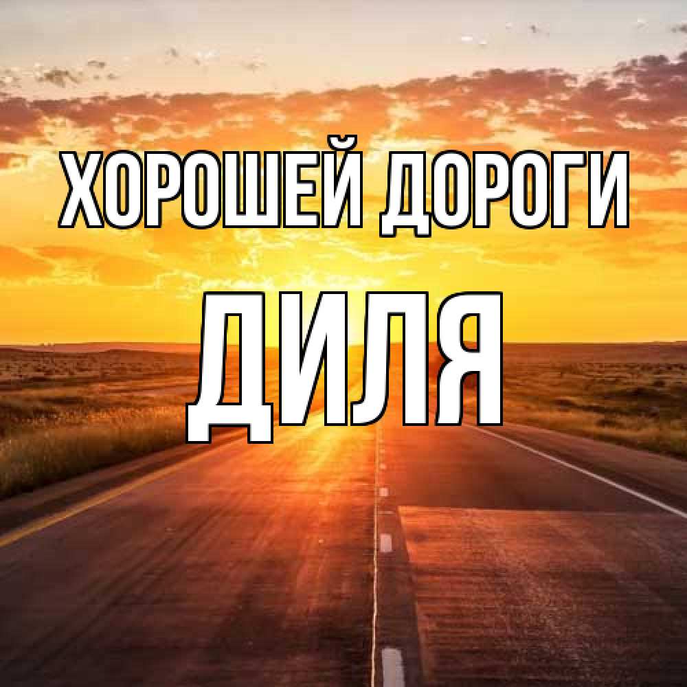 Открытка  с именем. Диля, Хорошей дороги  