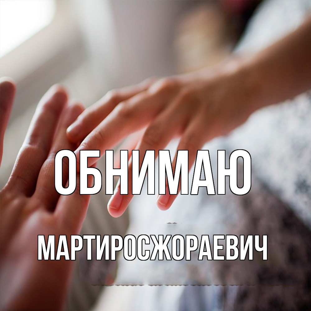 Открытка  с именем. Мартиросжораевич, Обнимаю  
