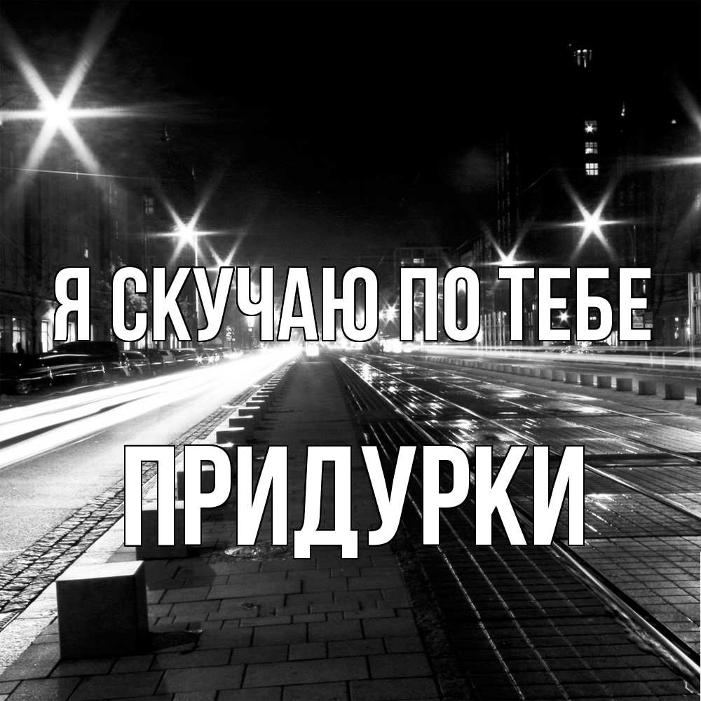 Открытка  с именем. Придурки, Я скучаю по тебе  