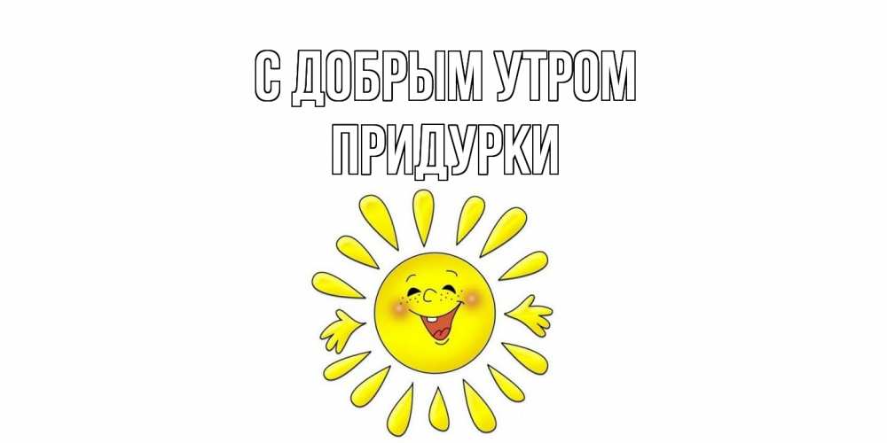 Открытка  с именем. Придурки, С добрым утром  