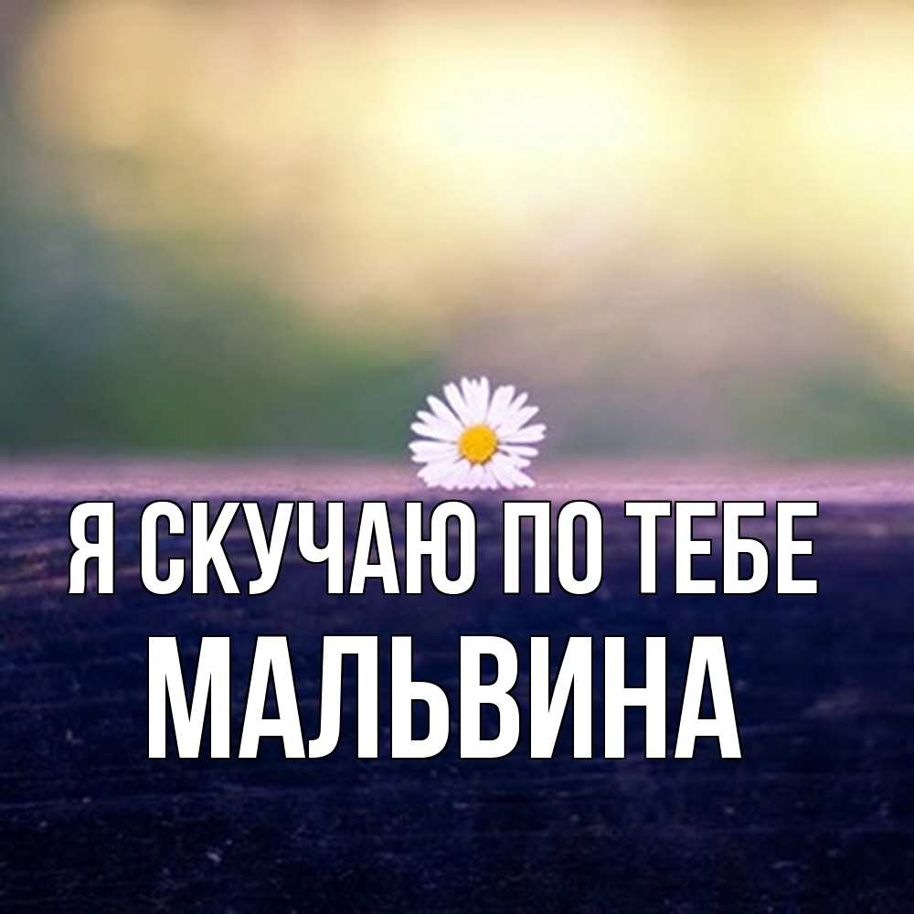 Открытка  с именем. Мальвина, Я скучаю по тебе  