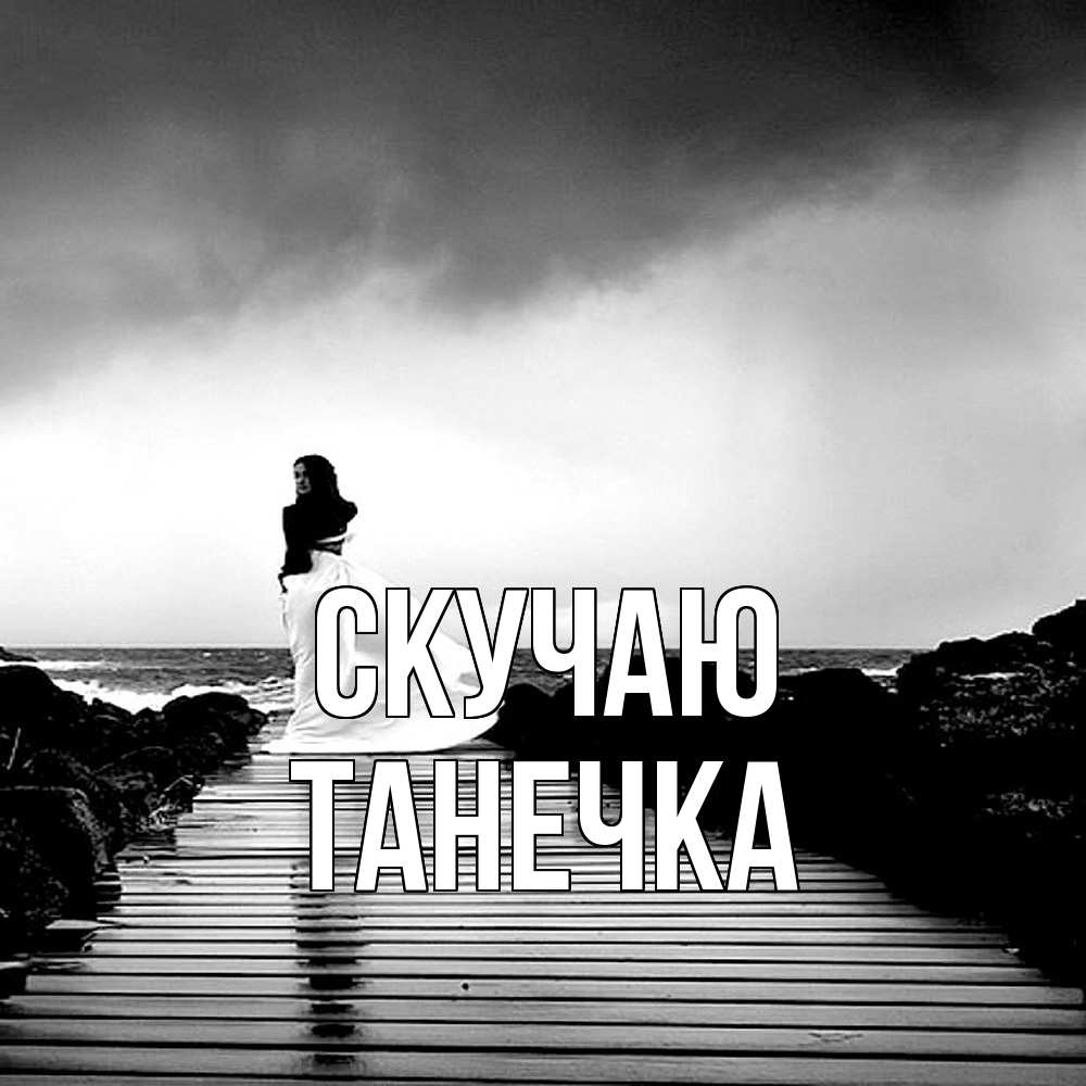 Открытка  с именем. Танечка, Скучаю  