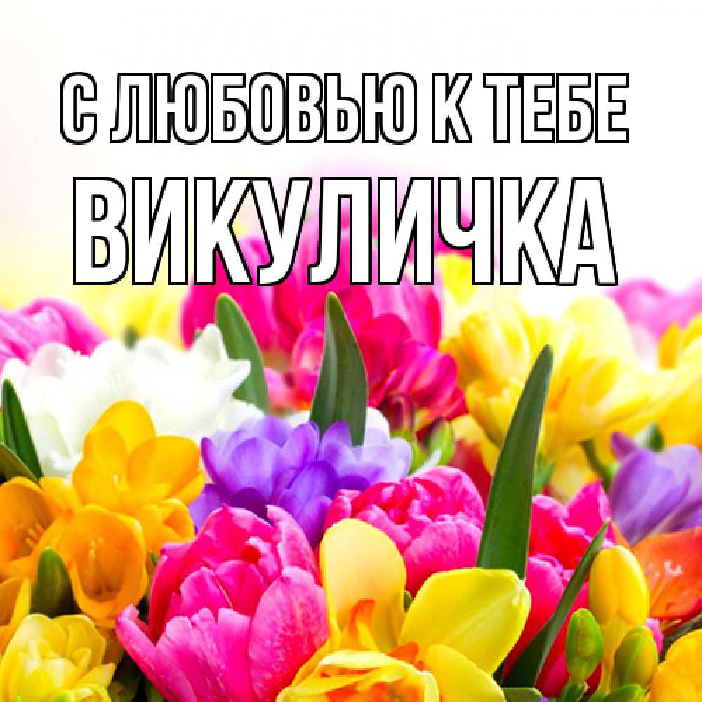 Открытка  с именем. Викуличка, С любовью к тебе  