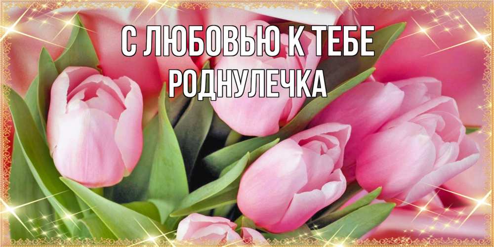 Открытка  с именем. Роднулечка, С любовью к тебе  