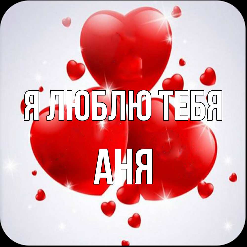 Открытка  с именем. Аня, Я люблю тебя  