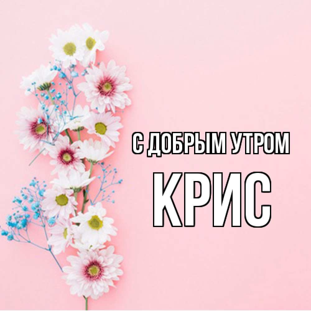 Открытка  с именем. Крис, С добрым утром  