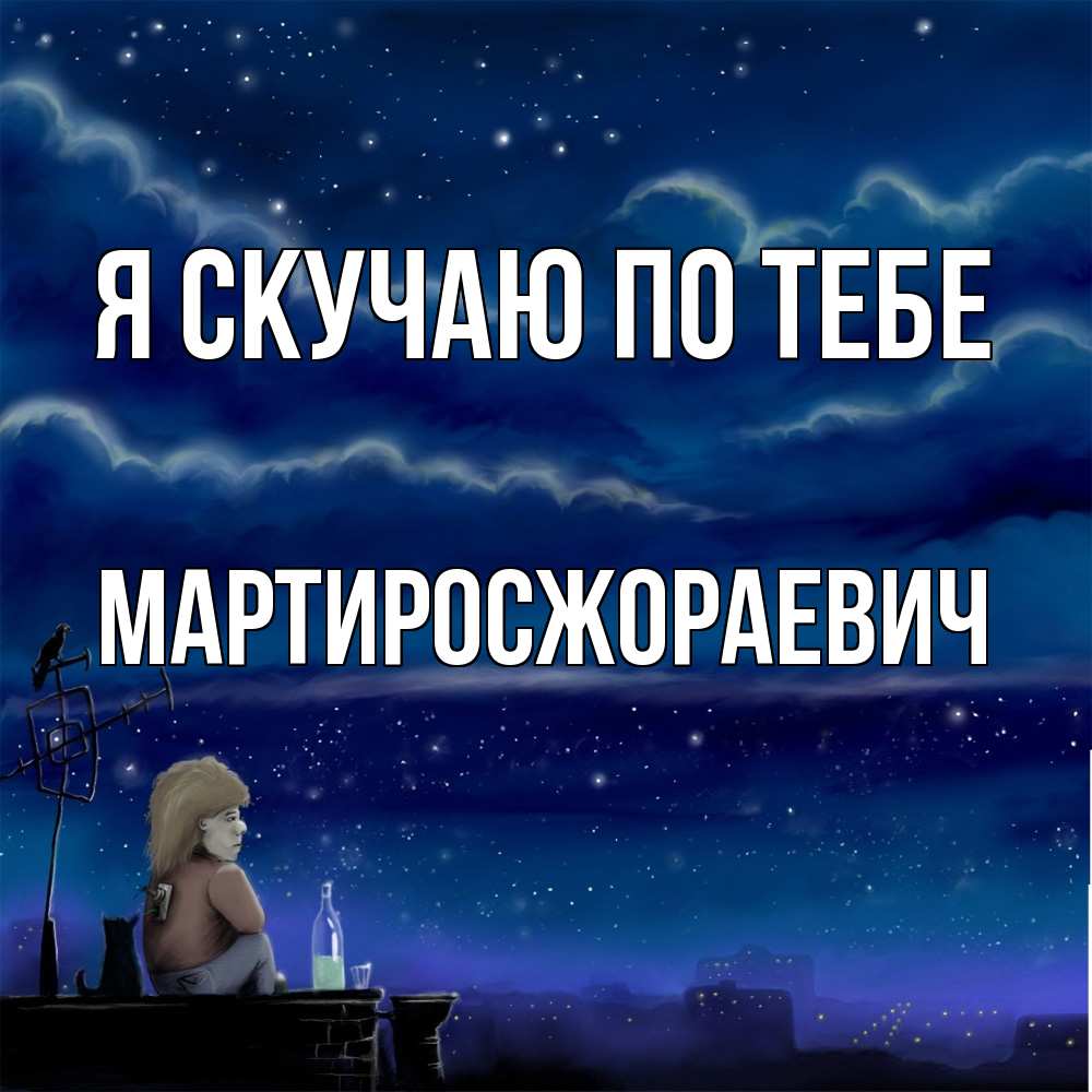 Открытка  с именем. Мартиросжораевич, Я скучаю по тебе  