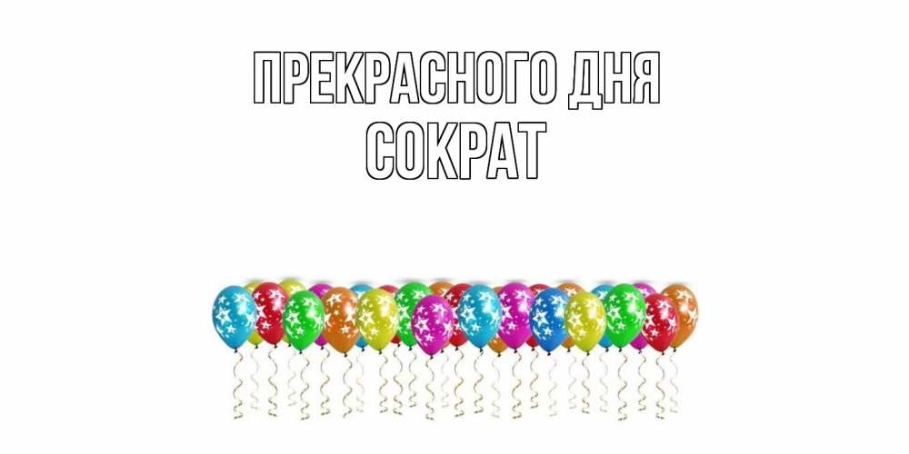 Открытка  с именем. Сократ, Прекрасного дня  