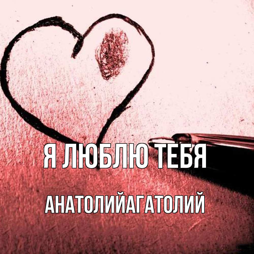 Открытка  с именем. АнатолийАгатолий, Я люблю тебя  