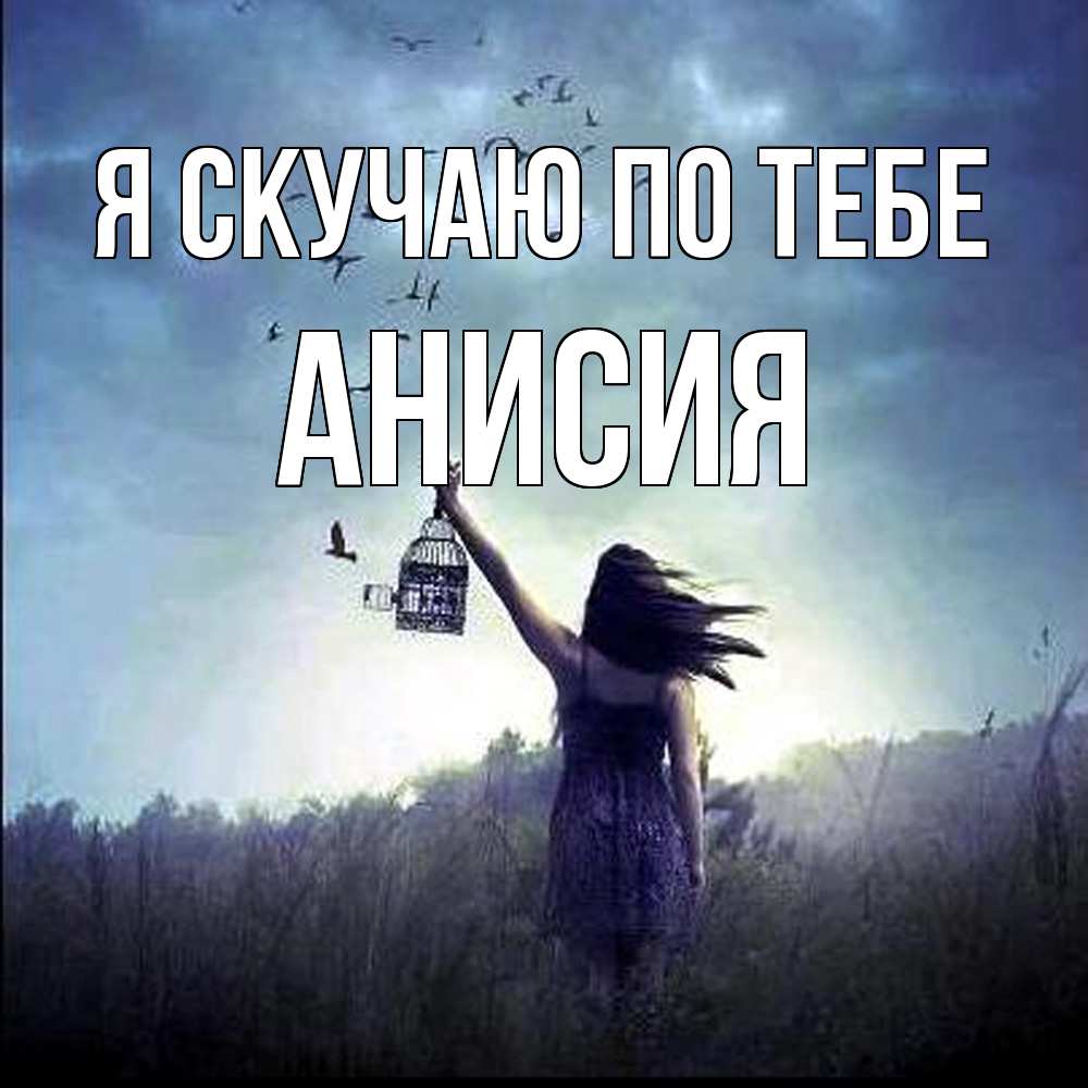 Открытка  с именем. Анисия, Я скучаю по тебе  