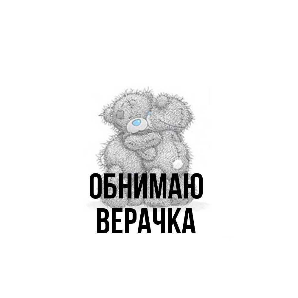 Открытка  с именем. ВЕРАЧКА, Обнимаю  