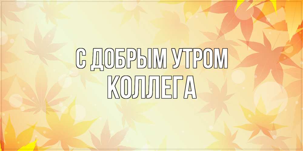 Открытка  с именем. коллега, С добрым утром  