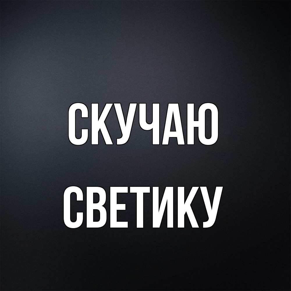 Открытка  с именем. Светику, Скучаю  