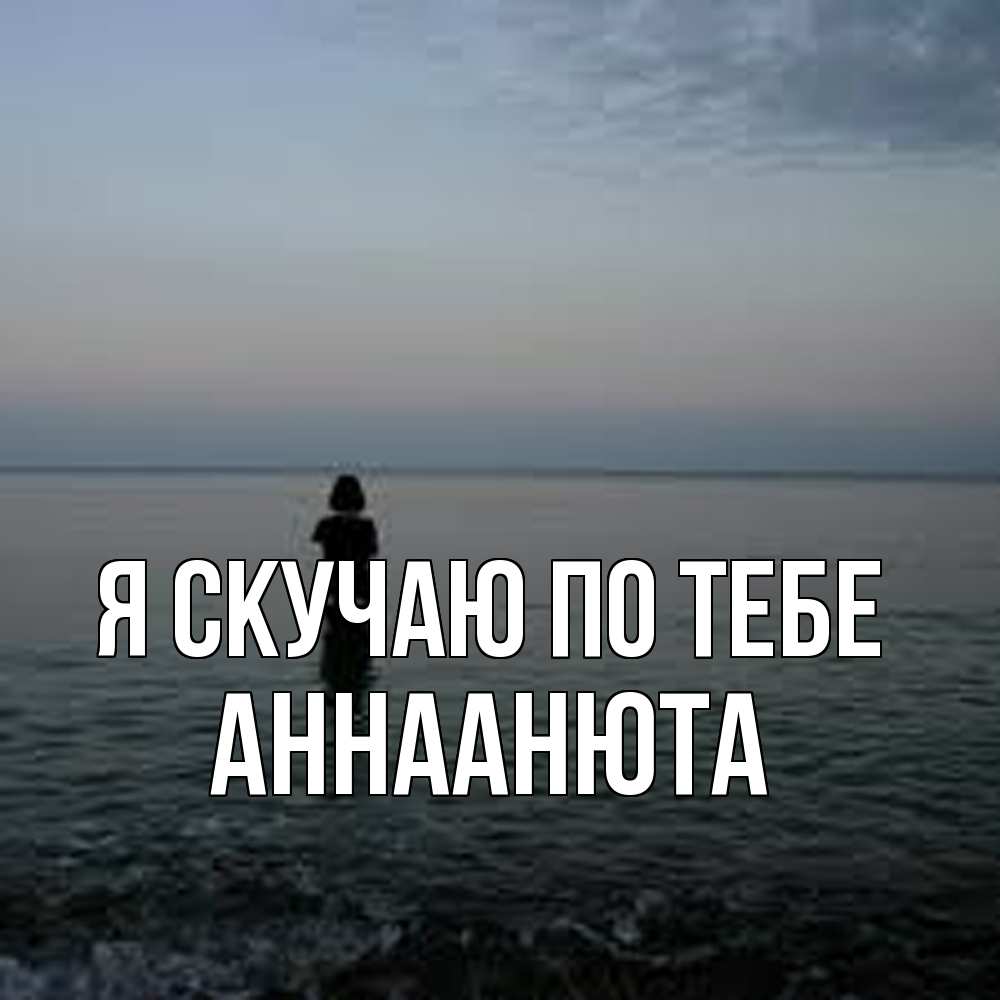 Открытка  с именем. АннаАнюта, Я скучаю по тебе  