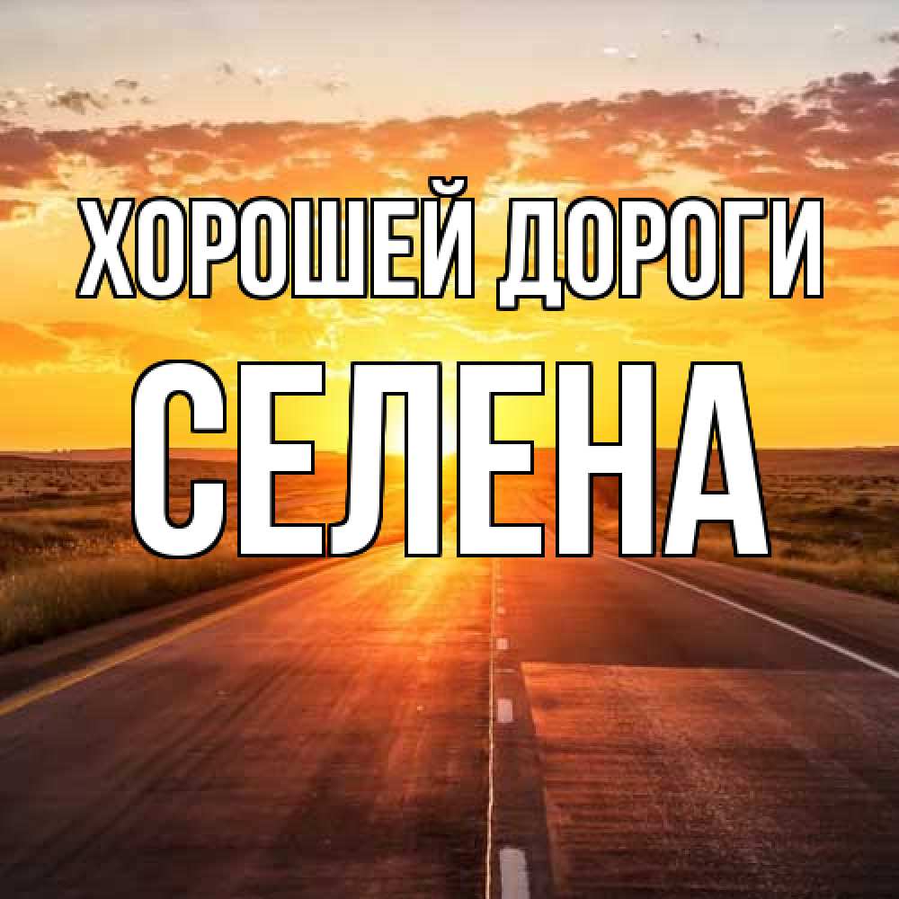 Открытка  с именем. Селена, Хорошей дороги  