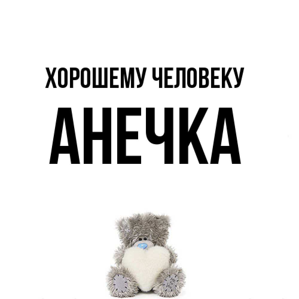 Открытка  с именем. Анечка, Хорошему человеку  
