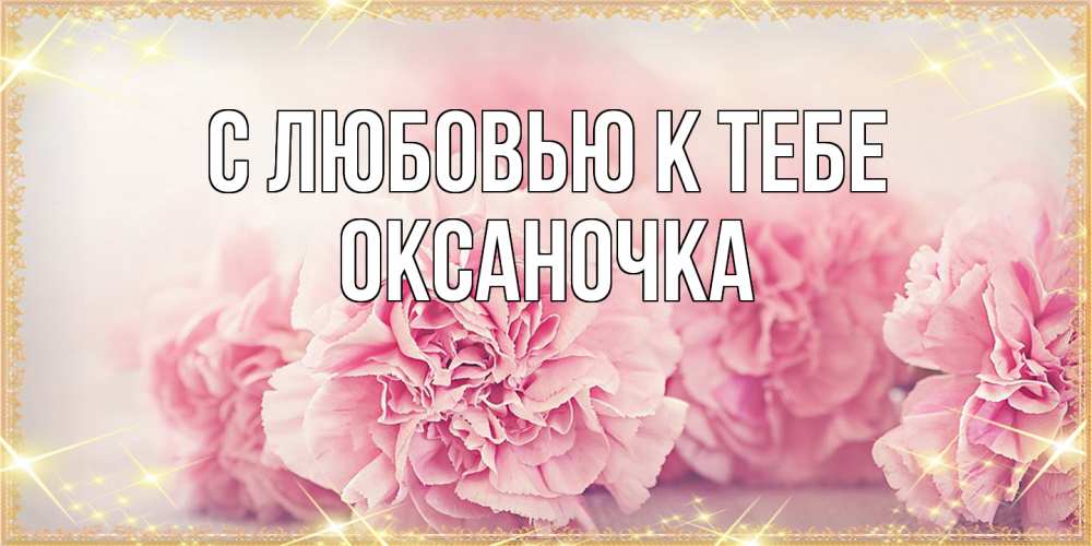 Открытка  с именем. ОКСАНОЧКА, С любовью к тебе  