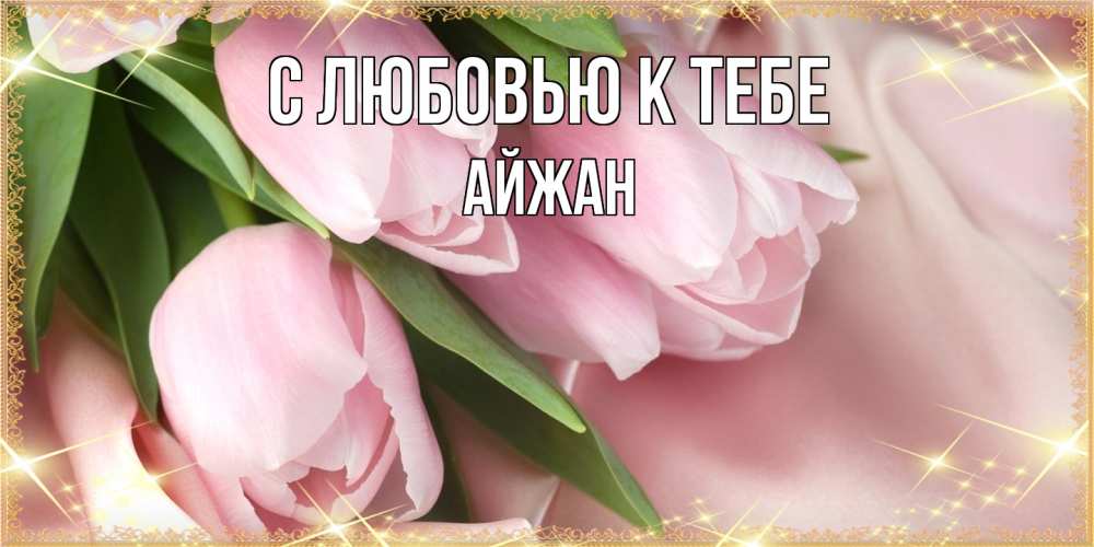 Открытка  с именем. Айжан, С любовью к тебе  