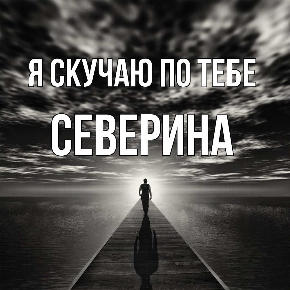 Открытка  с именем. Северина, Я скучаю по тебе  