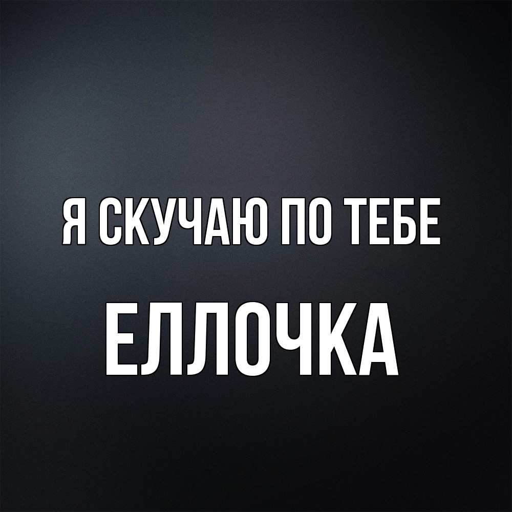 Открытка  с именем. Еллочка, Я скучаю по тебе  