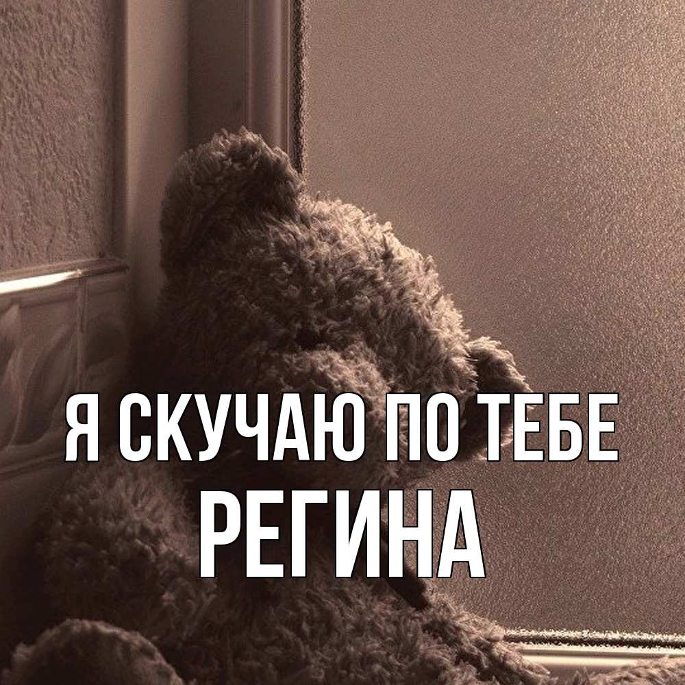 Открытка  с именем. Регина, Я скучаю по тебе  