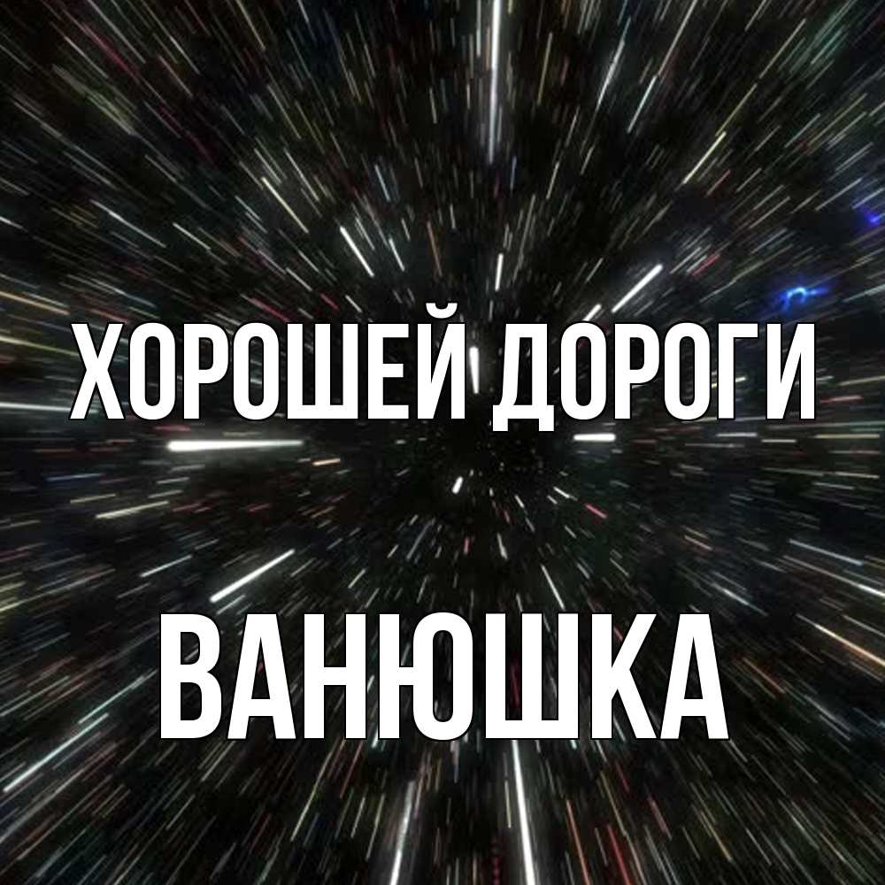 Открытка  с именем. Ванюшка, Хорошей дороги  