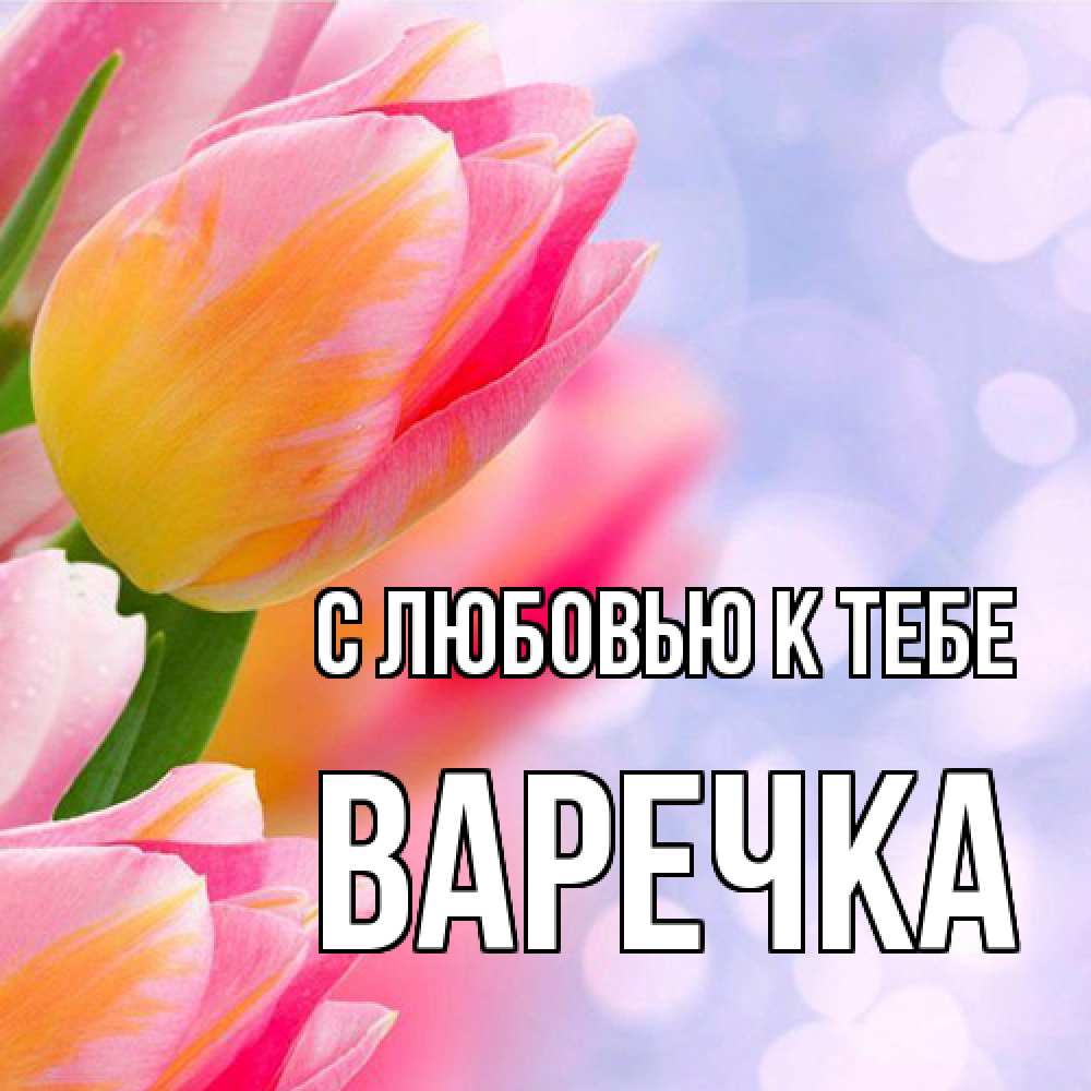 Открытка  с именем. Варечка, С любовью к тебе  